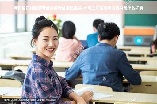 专科的市场营销专业需要考试哪些证书-大专二年生能考的证书是什么样的