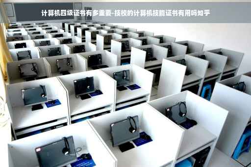 计算机四级证书有多重要-技校的计算机技能证书有用吗知乎