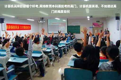 计算机高级职称哪个好考,网络教育本科要统考的两门，计算机跟英语，不知道这两门的难度如何