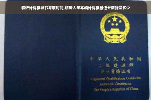 临沂计算机证书考取时间,临沂大学本科计算机最低分数线是多少