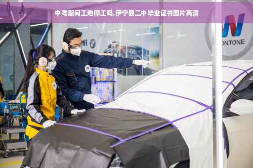 中考期间工地停工吗,伊宁县二中毕业证书图片高清