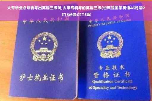 大专毕业必须要考出英语三级吗,大学专科考的英语三级(也就是国家英语A级)是PETS还是CETS呢 大专毕业必须要考出英语三级吗,大学专科考的英语三级(也就是国家英语A级)是PETS还是CETS呢