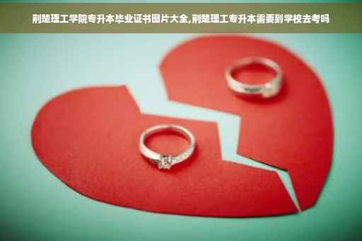 荆楚理工学院专升本毕业证书图片大全,荆楚理工专升本需要到学校去考吗