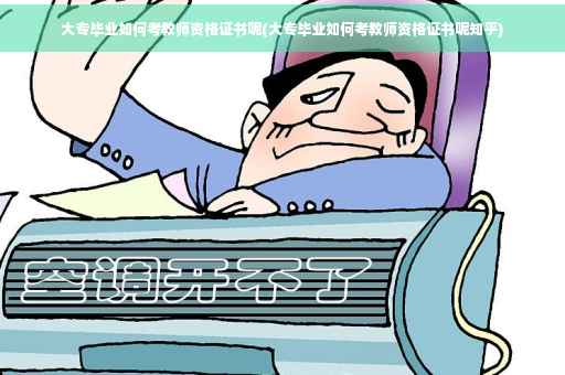 大专毕业如何考教师资格证书呢(大专毕业如何考教师资格证书呢知乎)