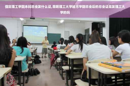 保定理工学院本科毕业发什么证,昆明理工大学城市学院毕业后的毕业证是发理工大学的吗