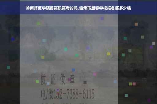 岭南师范学院招高职高考的吗,雷州市显春学校报名费多少钱