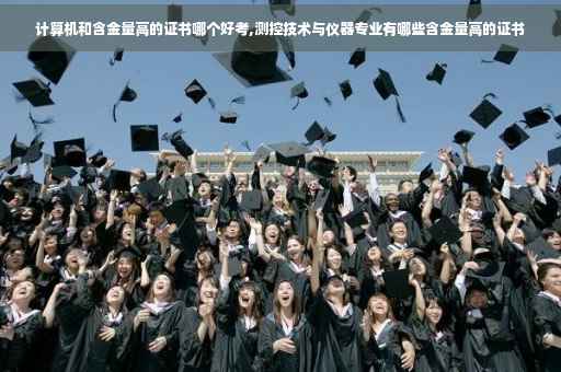 计算机和含金量高的证书哪个好考,测控技术与仪器专业有哪些含金量高的证书