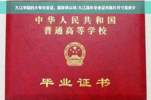 九江学院的大专毕业证，国家承认吗-九江高中毕业证书图片尺寸是多少