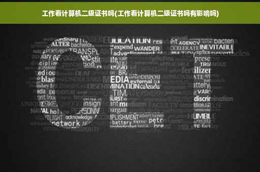 工作看计算机二级证书吗(工作看计算机二级证书吗有影响吗)