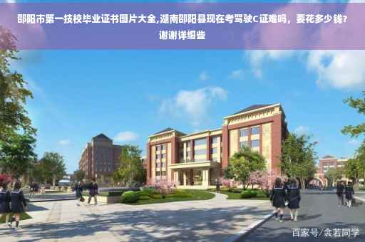 邵阳市第一技校毕业证书图片大全,湖南邵阳县现在考驾驶C证难吗，要花多少钱？谢谢详细些