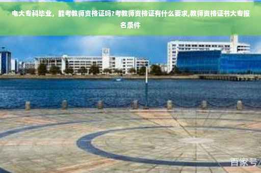 电大专科毕业，能考教师资格证吗?考教师资格证有什么要求,教师资格证书大专报名条件