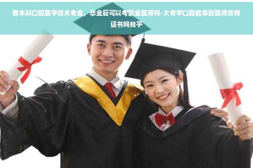 我本科口腔医学技术专业，毕业后可以考职业医师吗-大专学口腔能拿到医师资格证书吗知乎