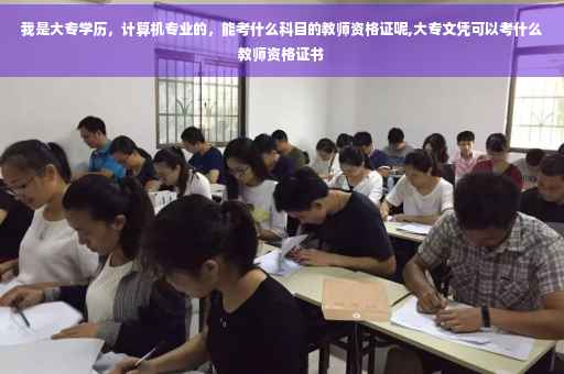 我是大专学历，计算机专业的，能考什么科目的教师资格证呢,大专文凭可以考什么教师资格证书