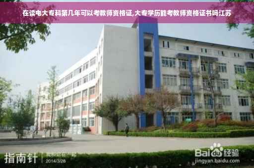 在读电大专科第几年可以考教师资格证,大专学历能考教师资格证书吗江苏