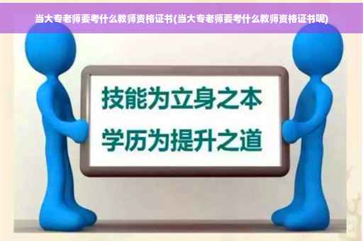 当大专老师要考什么教师资格证书(当大专老师要考什么教师资格证书呢)