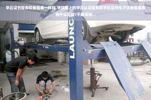 学历证书报告和备案表一样吗,学信网上的学历认证报告和学历证书电子注册备案表有什么区别?不都是验...