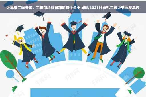 计算机二级考试，工信部和教育部的有什么不同呢,2021计算机二级证书颁发单位
