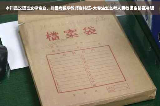 本科是汉语言文学专业，能否考数学教师资格证-大专生怎么考人民教师资格证书呢
