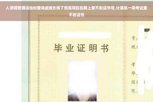 人测得普通话当时查询成绩合格了但是现在在网上查不到证书号,计算机一级考试查不到证书 人测得普通话当时查询成绩合格了但是现在在网上查不到证书号,计算机一级考试查不到证书