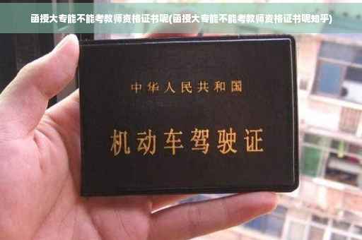 函授大专能不能考教师资格证书呢(函授大专能不能考教师资格证书呢知乎)