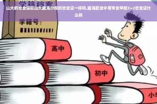 山大的毕业证和山大威海分校的毕业证一样吗,威海职业中等专业学校3+2毕业证什么样
