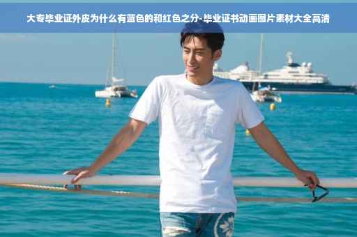 大专毕业证外皮为什么有蓝色的和红色之分-毕业证书动画图片素材大全高清