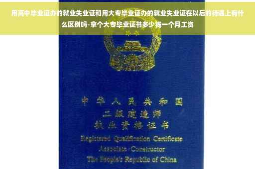 用高中毕业证办的就业失业证和用大专毕业证办的就业失业证在以后的待遇上有什么区别吗-拿个大专毕业证书多少钱一个月工资