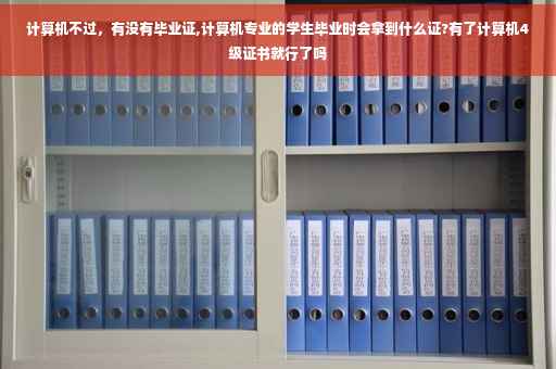 计算机不过，有没有毕业证,计算机专业的学生毕业时会拿到什么证?有了计算机4级证书就行了吗