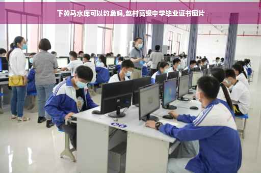 下黄马水库可以钓鱼吗,赵村高级中学毕业证书图片
