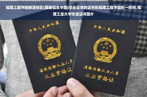 福建工程学院鳝溪校区(国脉信息学院)毕业后拿的证书和福建工程学院的一样吗,福建工业大学毕业证书图片