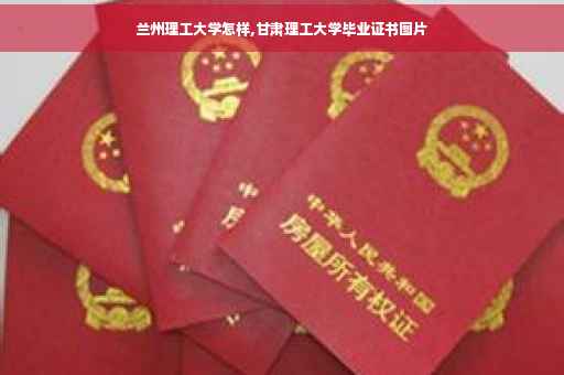 兰州理工大学怎样,甘肃理工大学毕业证书图片