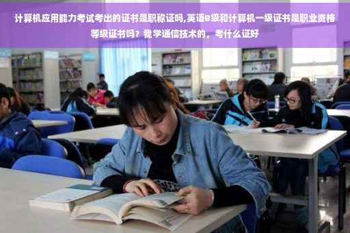 计算机应用能力考试考出的证书是职称证吗,英语B级和计算机一级证书是职业资格等级证书吗？我学通信技术的，考什么证好