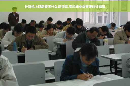 计算机上班后要考什么证书呢,专科毕业需要考的计算机