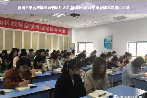 静海六中高三毕业证书图片大全,静海区2023中考录取分数线出了吗