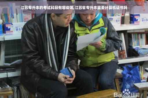 江苏专升本的考试科目有哪些呢,江苏省专升本需要计算机证书吗