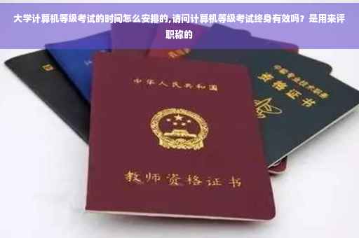 大学计算机等级考试的时间怎么安排的,请问计算机等级考试终身有效吗？是用来评职称的