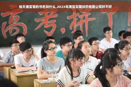 林天南宫雪的书名叫什么,2023年南宫百隆纺织有限公司好不好