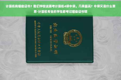 计算机有哪些证书？我们学校说要考计算机4级中级。几级最高？中级又是什么意思-计算机专业的学生都考过哪些证书呢