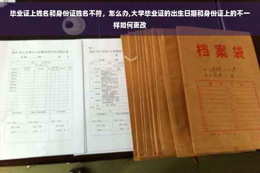 毕业证上姓名和身份证姓名不符，怎么办,大学毕业证的出生日期和身份证上的不一样如何更改