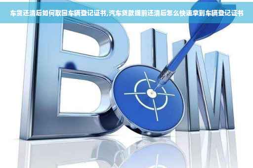 车货还清后如何取回车辆登记证书,汽车贷款提前还清后怎么快速拿到车辆登记证书