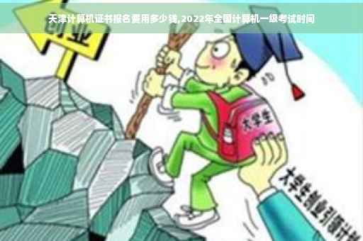 天津计算机证书报名费用多少钱,2022年全国计算机一级考试时间 天津计算机证书报名费用多少钱,2022年全国计算机一级考试时间