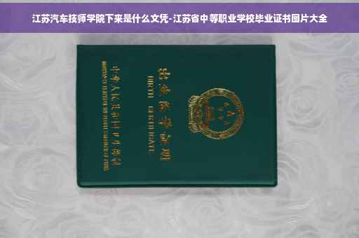 江苏汽车技师学院下来是什么文凭-江苏省中等职业学校毕业证书图片大全