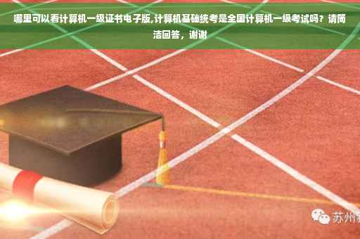 哪里可以看计算机一级证书电子版,计算机基础统考是全国计算机一级考试吗？请简洁回答，谢谢