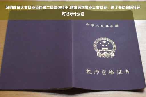 网络教育大专毕业证能考二级建造师不,临床医学专业大专毕业，除了考助理医师还可以考什么证