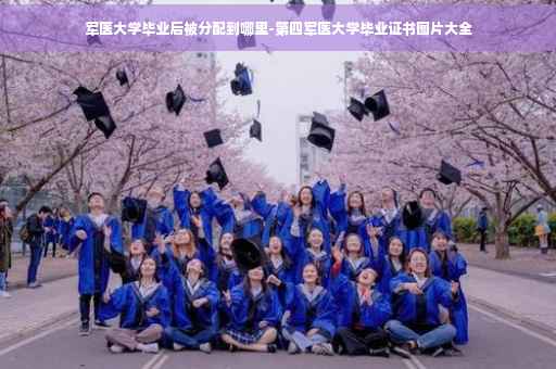 军医大学毕业后被分配到哪里-第四军医大学毕业证书图片大全