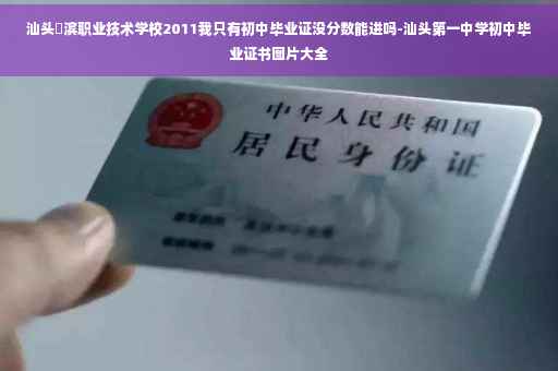 汕头鮀滨职业技术学校2011我只有初中毕业证没分数能进吗-汕头第一中学初中毕业证书图片大全