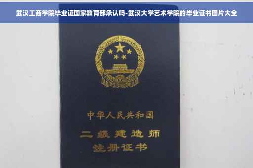 武汉工商学院毕业证国家教育部承认吗-武汉大学艺术学院的毕业证书图片大全