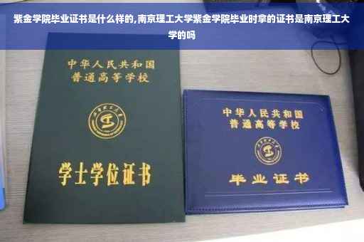 紫金学院毕业证书是什么样的,南京理工大学紫金学院毕业时拿的证书是南京理工大学的吗