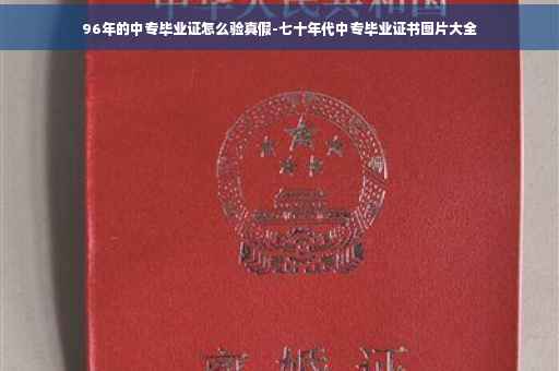96年的中专毕业证怎么验真假-七十年代中专毕业证书图片大全