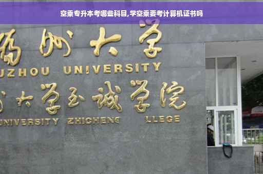 空乘专升本考哪些科目,学空乘要考计算机证书吗